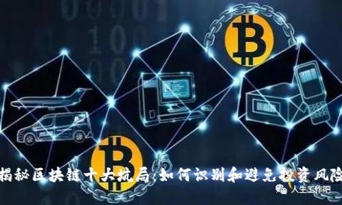 揭秘区块链十大坑局：如何识别和避免投资风险