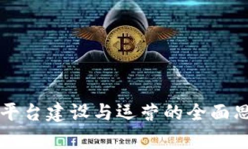 区块链平台建设与运营的全面思路解析