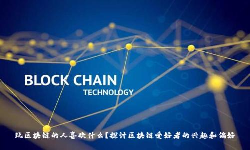 玩区块链的人喜欢什么？探讨区块链爱好者的兴趣和偏好