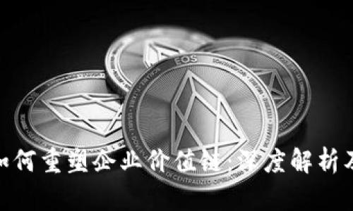 : 区块链如何重塑企业价值链：深度解析及应用案例