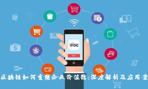 : 区块链如何重塑企业价值链：深度解析及应用案例