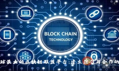 探索全球最大的区块链联盟平台：建立信任与合作的新生态