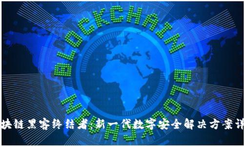 区块链黑客终结者：新一代数字安全解决方案详解