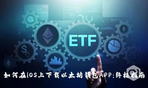 如何在iOS上下载以太坊钱包APP：终极指南
