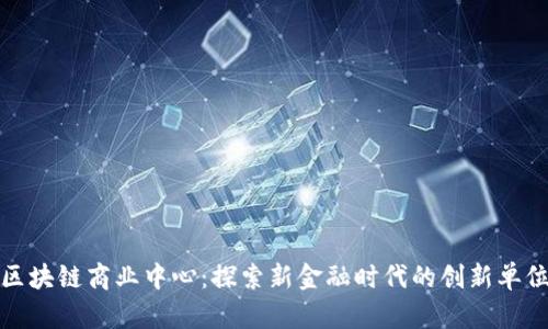 区块链商业中心：探索新金融时代的创新单位