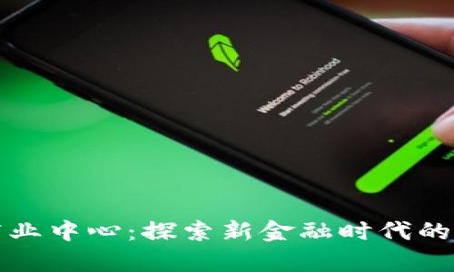区块链商业中心：探索新金融时代的创新单位