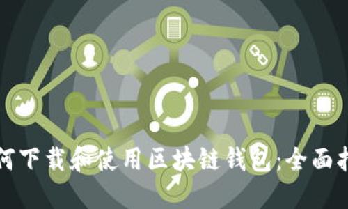 如何下载和使用区块链钱包：全面指南