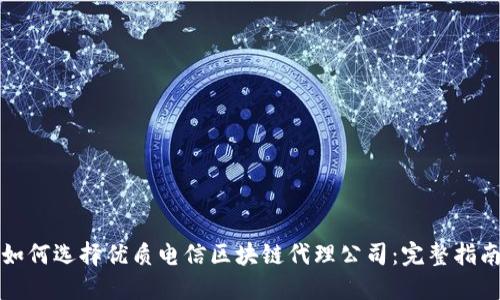 如何选择优质电信区块链代理公司：完整指南