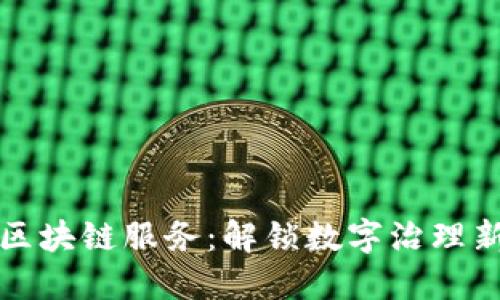政务区块链服务：解锁数字治理新模式