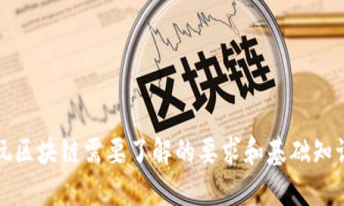 玩区块链需要了解的要求和基础知识