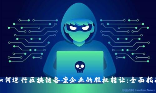 如何进行区块链备案企业的股权转让：全面指南
