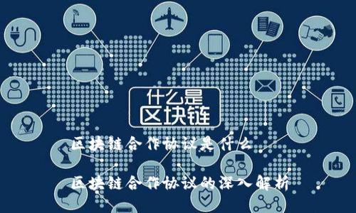 区块链合作协议是什么

区块链合作协议的深入解析