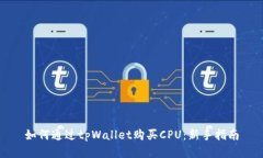 如何通过tpWallet购买CPU：新